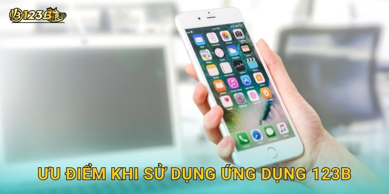Ưu điểm khi sử dụng ứng dụng 123b